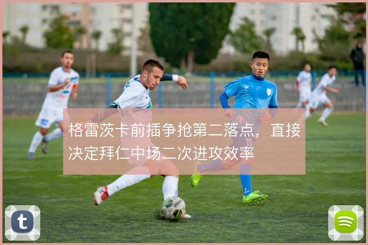 格雷茨卡前插争抢第二落点，直接决定拜仁中场二次进攻效率