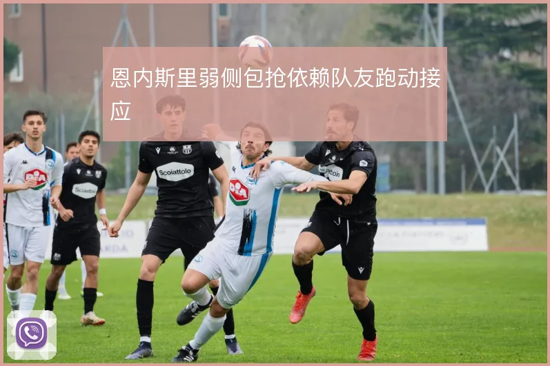 恩内斯里弱侧包抢依赖队友跑动接应