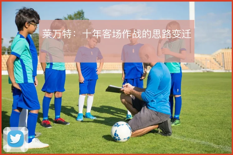 莱万特：十年客场作战的思路变迁