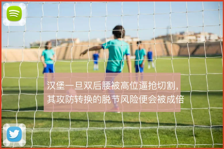 汉堡一旦双后腰被高位逼抢切割，其攻防转换的脱节风险便会被成倍放大