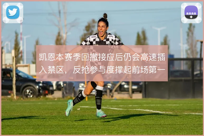 凯恩本赛季回撤接应后仍会高速插入禁区，反抢参与度撑起前场第一道防线