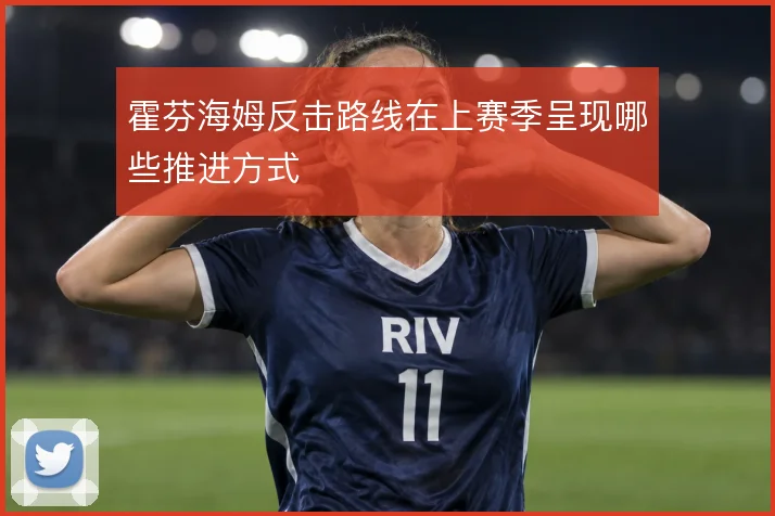霍芬海姆反击路线在上赛季呈现哪些推进方式