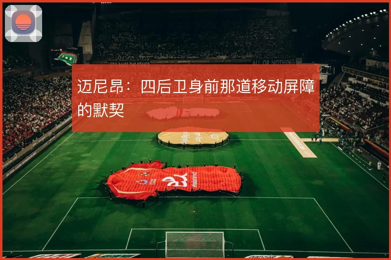 迈尼昂：四后卫身前那道移动屏障的默契