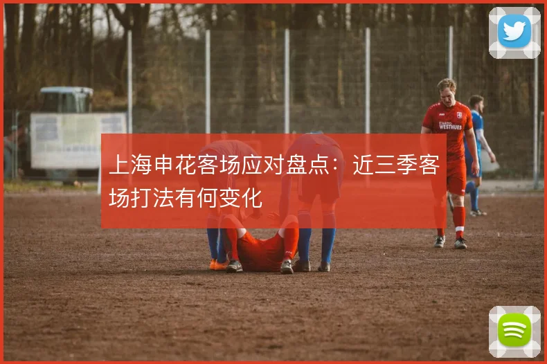 上海申花客场应对盘点:近三季客场打法有何变化