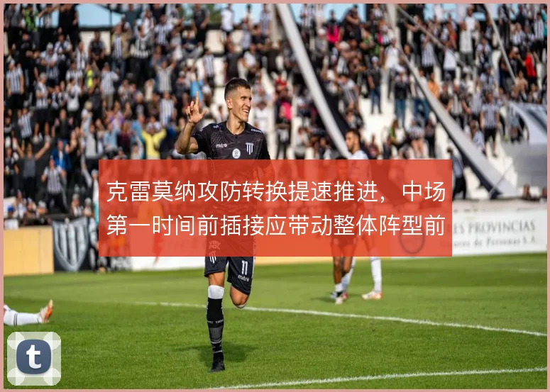 克雷莫纳攻防转换提速推进,中场第一时间前插接应带动整体阵型前压