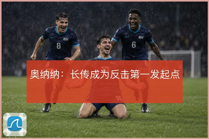 奥纳纳：长传成为反击第一发起点