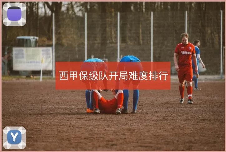 西甲保级队开局难度排行
