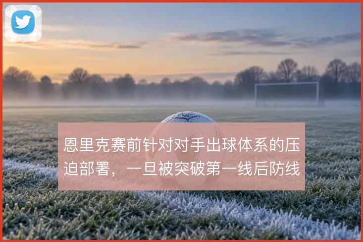 恩里克赛前针对对手出球体系的压迫部署,一旦被突破第一线后防线怎么收