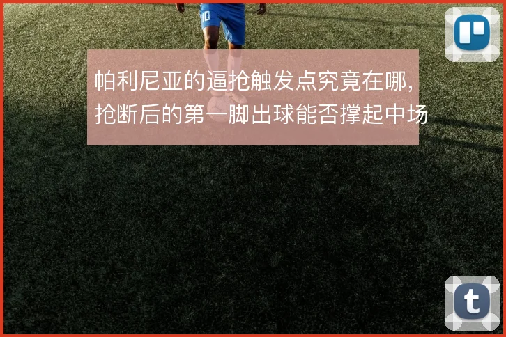 帕利尼亚的逼抢触发点究竟在哪，抢断后的第一脚出球能否撑起中场转换