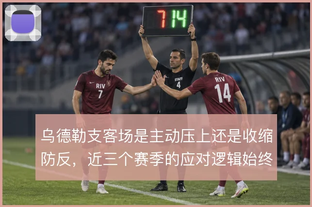 乌德勒支客场是主动压上还是收缩防反,近三个赛季的应对逻辑始终摇摆