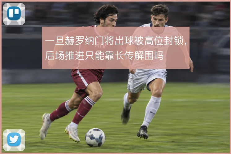 一旦赫罗纳门将出球被高位封锁，后场推进只能靠长传解围吗