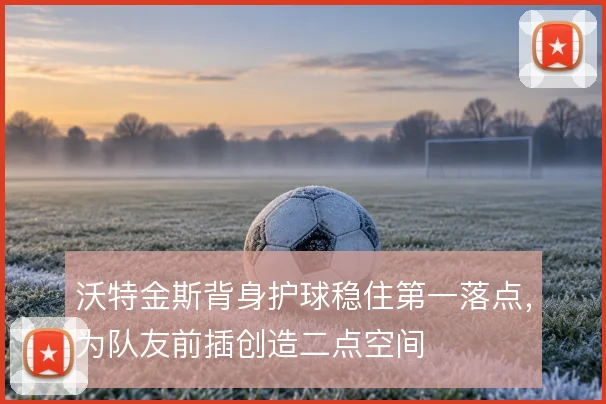沃特金斯背身护球稳住第一落点，为队友前插创造二点空间