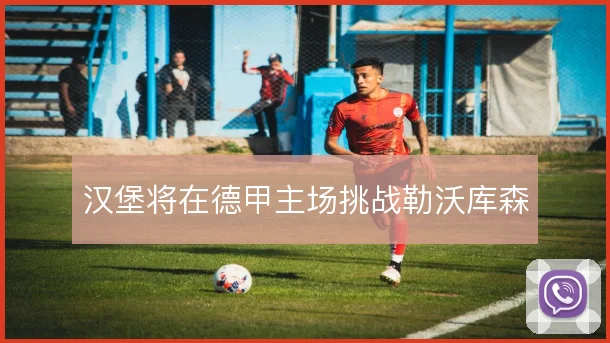 汉堡将在德甲主场挑战勒沃库森