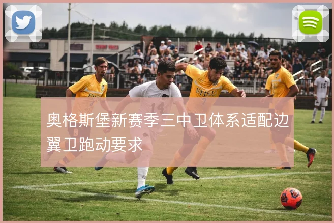 奥格斯堡新赛季三中卫体系适配边翼卫跑动要求