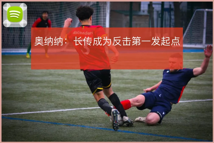奥纳纳：长传成为反击第一发起点
