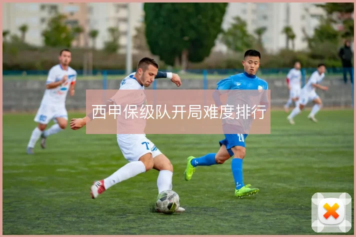 西甲保级队开局难度排行