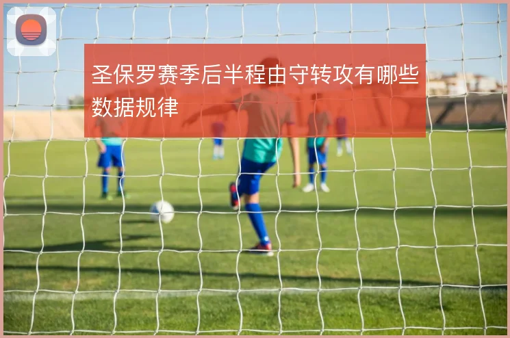 圣保罗赛季后半程由守转攻有哪些数据规律