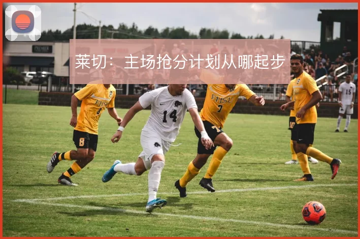 莱切：主场抢分计划从哪起步