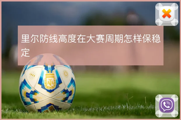 里尔防线高度在大赛周期怎样保稳定