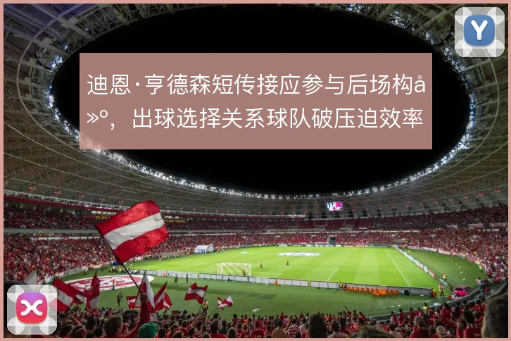 迪恩·亨德森短传接应参与后场构建,出球选择关系球队破压迫效率