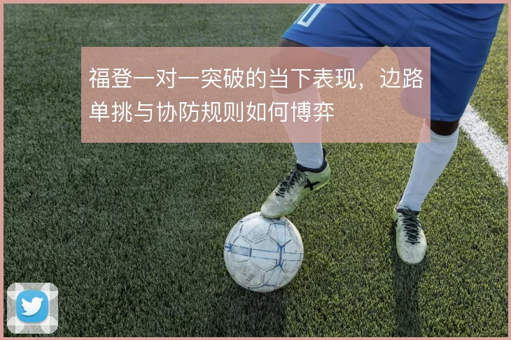 福登一对一突破的当下表现，边路单挑与协防规则如何博弈
