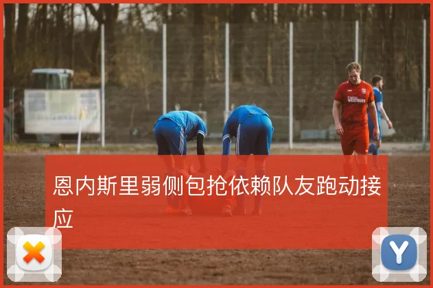 恩内斯里弱侧包抢依赖队友跑动接应
