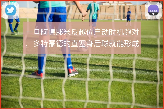 一旦阿德耶米反越位启动时机跑对，多特蒙德的直塞身后球就能形成单刀