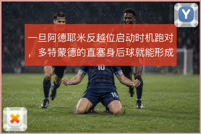 一旦阿德耶米反越位启动时机跑对,多特蒙德的直塞身后球就能形成单刀