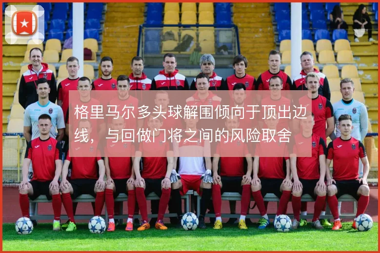 格里马尔多头球解围倾向于顶出边线,与回做门将之间的风险取舍