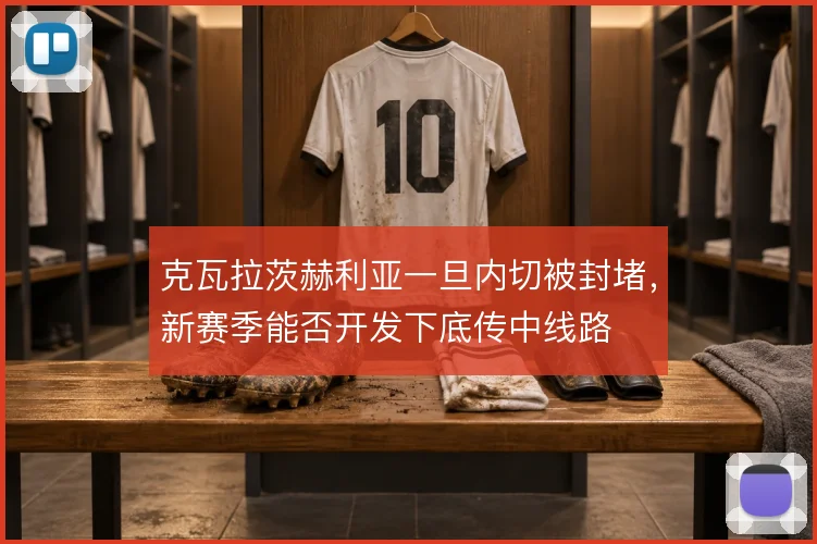 克瓦拉茨赫利亚一旦内切被封堵，新赛季能否开发下底传中线路