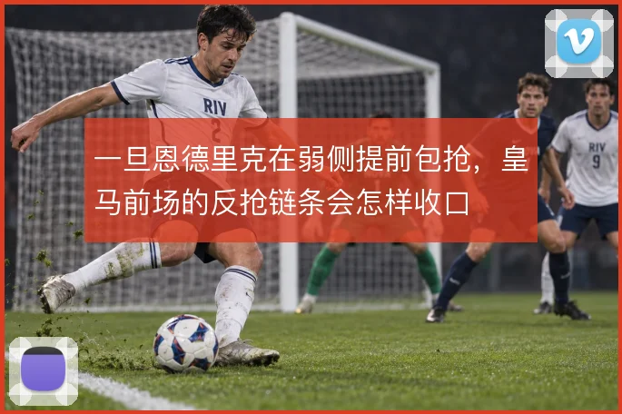 一旦恩德里克在弱侧提前包抢，皇马前场的反抢链条会怎样收口