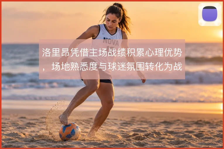 洛里昂凭借主场战绩积累心理优势,场地熟悉度与球迷氛围转化为战术执行力