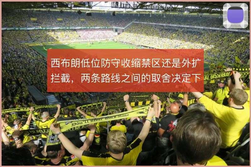 西布朗低位防守收缩禁区还是外扩拦截,两条路线之间的取舍决定下限