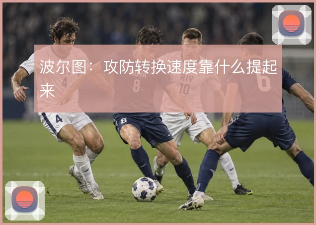 波尔图:攻防转换速度靠什么提起来