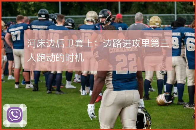 河床边后卫套上：边路进攻里第三人跑动的时机