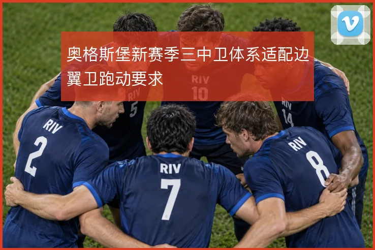 奥格斯堡新赛季三中卫体系适配边翼卫跑动要求