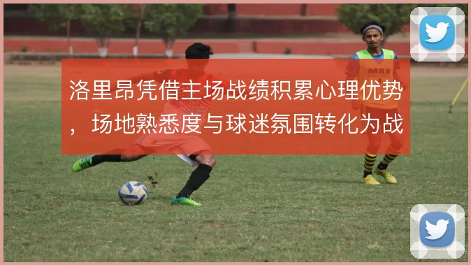 洛里昂凭借主场战绩积累心理优势,场地熟悉度与球迷氛围转化为战术执行力
