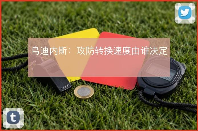 乌迪内斯:攻防转换速度由谁决定