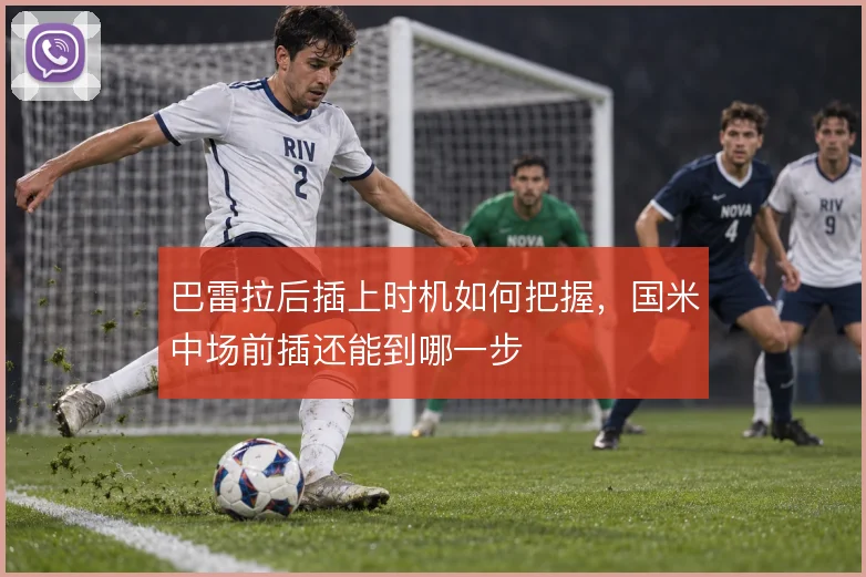 巴雷拉后插上时机如何把握，国米中场前插还能到哪一步