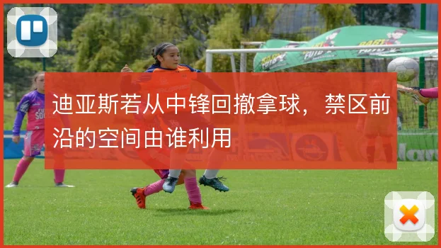 迪亚斯若从中锋回撤拿球，禁区前沿的空间由谁利用