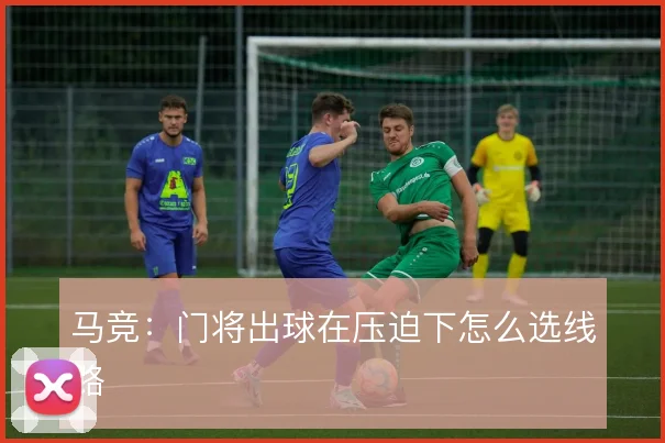 马竞：门将出球在压迫下怎么选线路