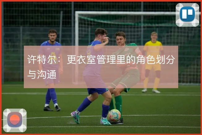 许特尔:更衣室管理里的角色划分与沟通