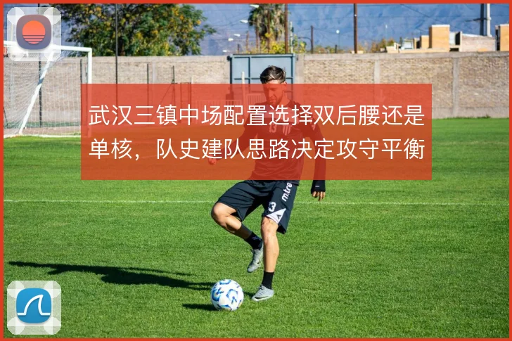 武汉三镇中场配置选择双后腰还是单核，队史建队思路决定攻守平衡取舍