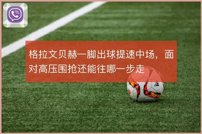 格拉文贝赫一脚出球提速中场，面对高压围抢还能往哪一步走