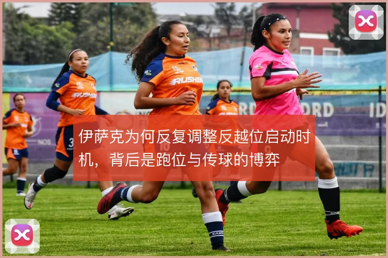 伊萨克为何反复调整反越位启动时机,背后是跑位与传球的博弈