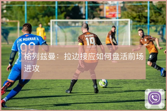 格列兹曼:拉边接应如何盘活前场进攻