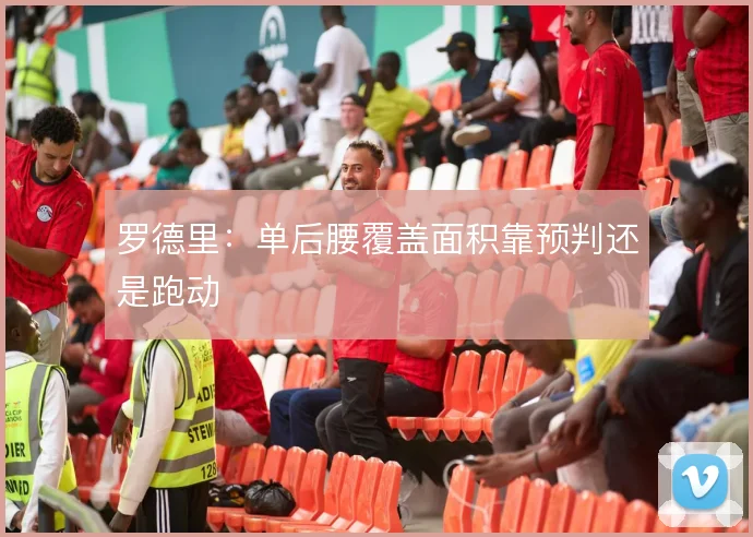 罗德里：单后腰覆盖面积靠预判还是跑动