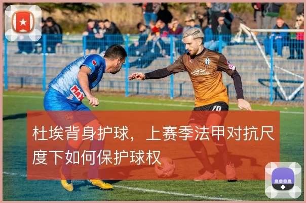杜埃背身护球,上赛季法甲对抗尺度下如何保护球权