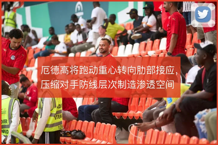 厄德高将跑动重心转向肋部接应，压缩对手防线层次制造渗透空间