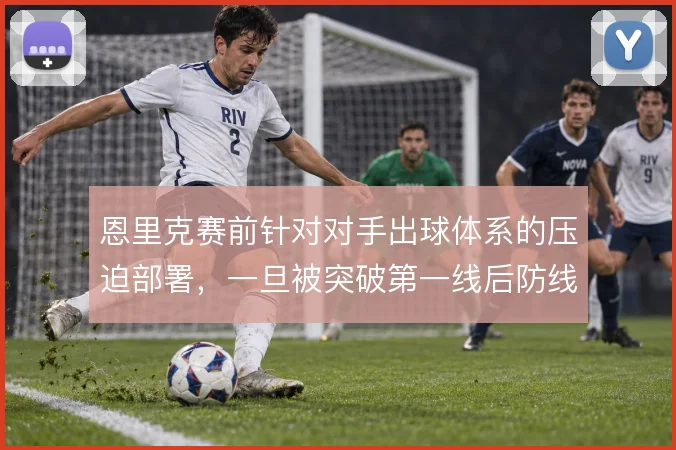 恩里克赛前针对对手出球体系的压迫部署,一旦被突破第一线后防线怎么收